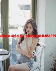 免费下载旧版本iOS应用：如何获取芭乐视APP历史版本