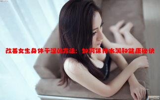 改善女生身体干涩的方法：如何保持水润和健康秘诀